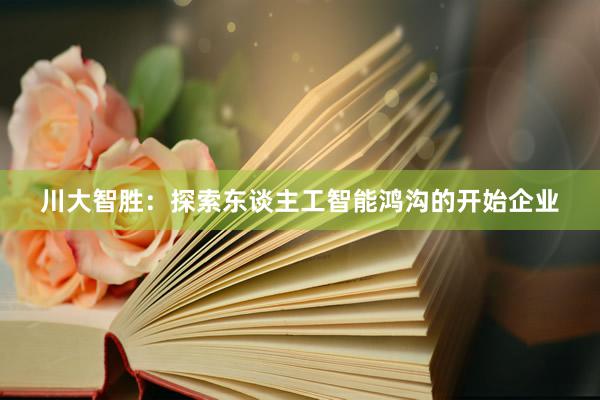 川大智胜：探索东谈主工智能鸿沟的开始企业