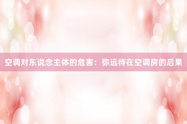 空调对东说念主体的危害：弥远待在空调房的后果