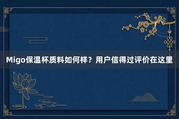 Migo保温杯质料如何样？用户信得过评价在这里
