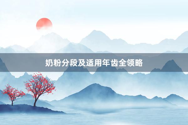 奶粉分段及适用年齿全领略