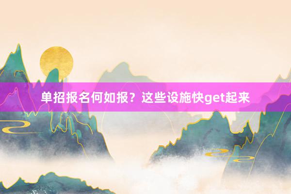 单招报名何如报？这些设施快get起来
